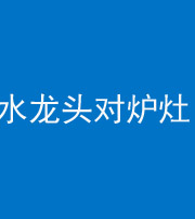 蚌埠阴阳风水化煞一百零二—— 水龙头对炉灶